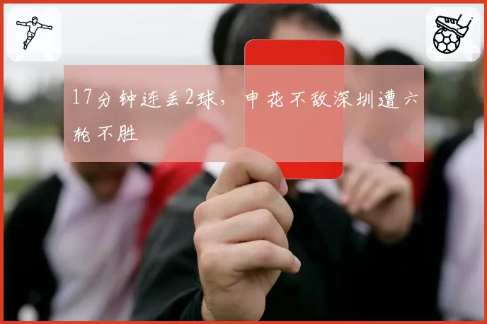 17分钟连丢2球,申花不敌深圳遭六轮不胜