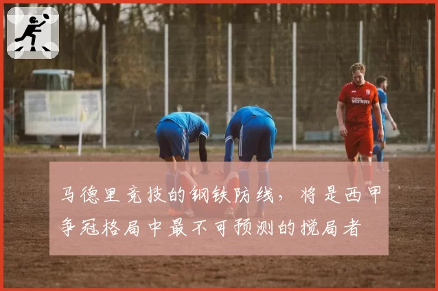 马德里竞技的钢铁防线，将是西甲争冠格局中最不可预测的搅局者