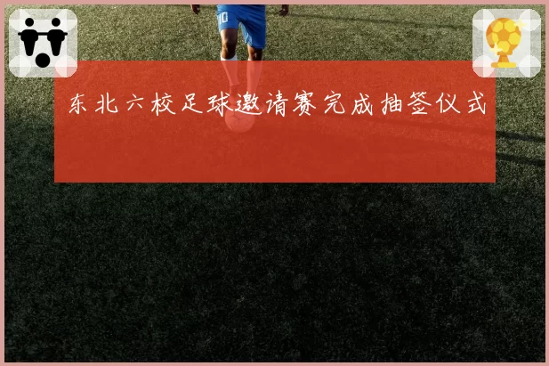 东北六校足球邀请赛完成抽签仪式