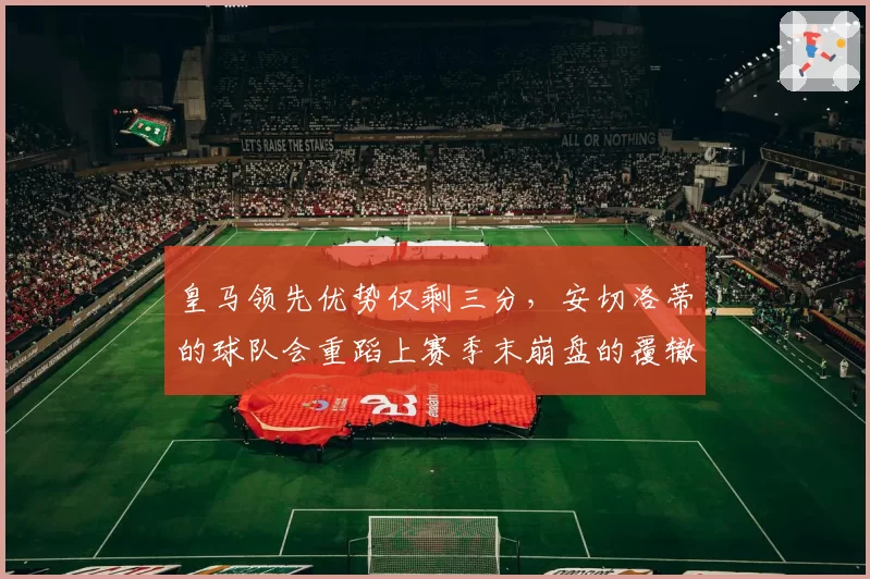 皇马领先优势仅剩三分，安切洛蒂的球队会重蹈上赛季末崩盘的覆辙吗？