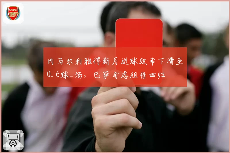 内马尔利雅得新月进球效率下滑至0.6球_场,巴萨考虑租借回归