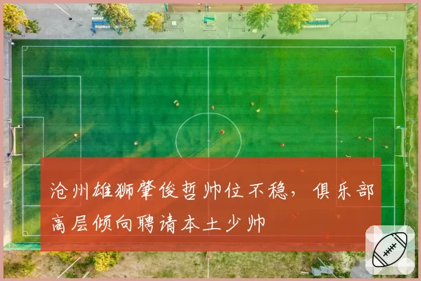 沧州雄狮肇俊哲帅位不稳,俱乐部高层倾向聘请本土少帅