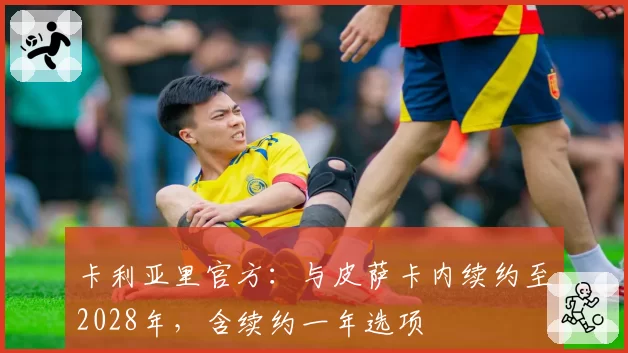 卡利亚里官方：与皮萨卡内续约至2028年，含续约一年选项