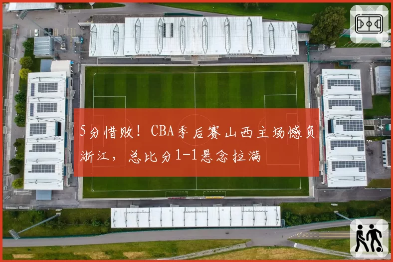 5分惜败！CBA季后赛山西主场憾负浙江，总比分1-1悬念拉满