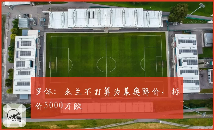 罗体：米兰不打算为莱奥降价，标价5000万欧
