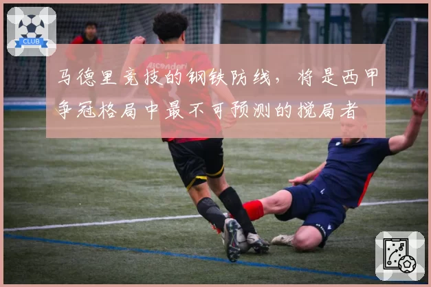 马德里竞技的钢铁防线，将是西甲争冠格局中最不可预测的搅局者