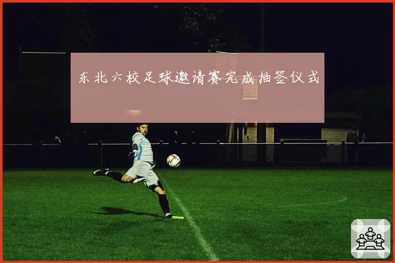 东北六校足球邀请赛完成抽签仪式