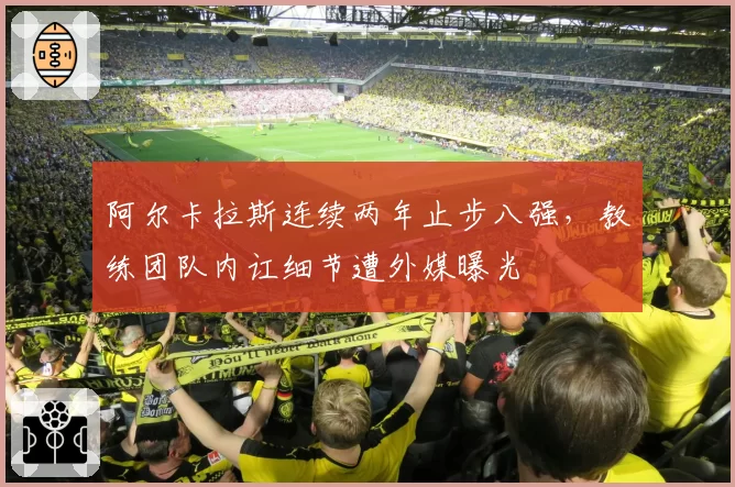 阿尔卡拉斯连续两年止步八强，教练团队内讧细节遭外媒曝光
